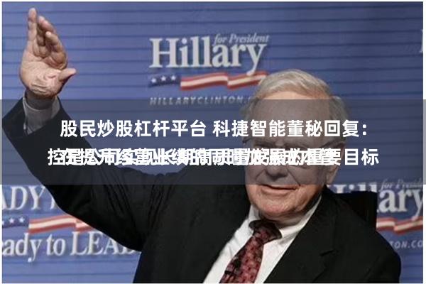 股民炒股杠杆平台 科捷智能董秘回复：
在提升经营业绩的同时加强成本管控是公司实现长期高质量发展的重要目标