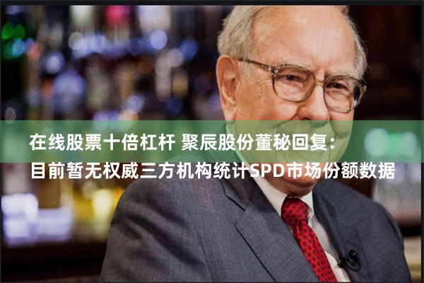 在线股票十倍杠杆 聚辰股份董秘回复：
目前暂无权威三方机构统计SPD市场份额数据