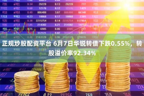 正规炒股配资平台 6月7日华锐转债下跌0.55%，转股溢价率92.34%