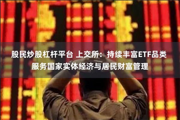 股民炒股杠杆平台 上交所：持续丰富ETF品类 服务国家实体经济与居民财富管理