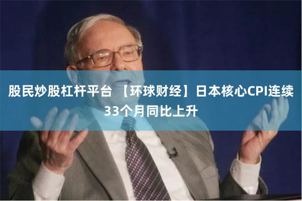 股民炒股杠杆平台 【环球财经】日本核心CPI连续33个月同比上升