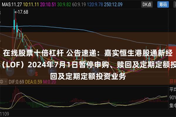 在线股票十倍杠杆 公告速递：嘉实恒生港股通新经济指数（LOF）2024年7月1日暂停申购、赎回及定期定额投资业务