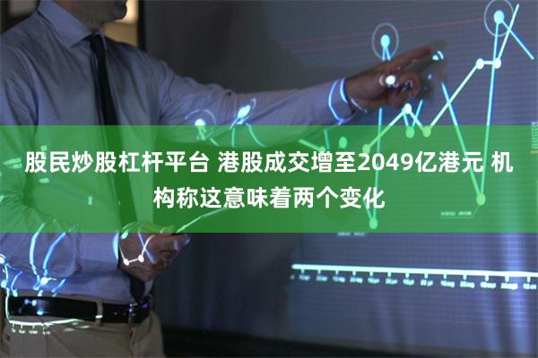 股民炒股杠杆平台 港股成交增至2049亿港元 机构称这意味着两个变化