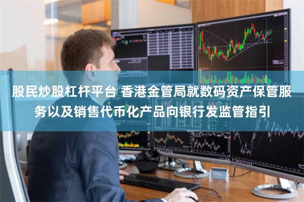 股民炒股杠杆平台 香港金管局就数码资产保管服务以及销售代币化产品向银行发监管指引