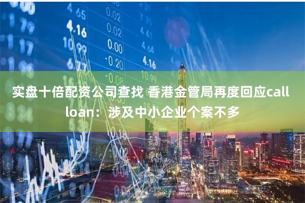 实盘十倍配资公司查找 香港金管局再度回应call loan：涉及中小企业个案不多