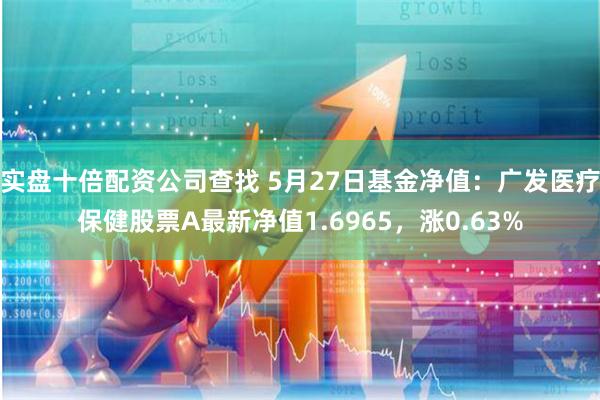 实盘十倍配资公司查找 5月27日基金净值：广发医疗保健股票A最新净值1.6965，涨0.63%