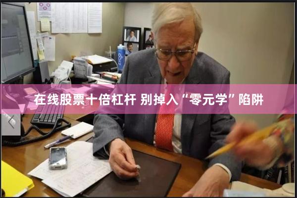在线股票十倍杠杆 别掉入“零元学”陷阱