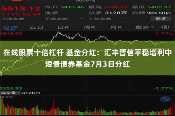 在线股票十倍杠杆 基金分红：汇丰晋信平稳增利中短债债券基金7月3日分红