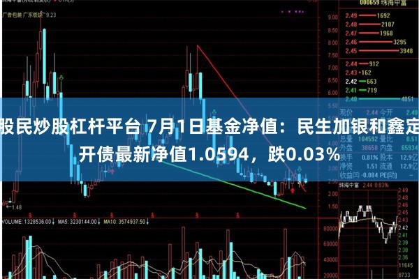 股民炒股杠杆平台 7月1日基金净值：民生加银和鑫定开债最新净值1.0594，跌0.03%