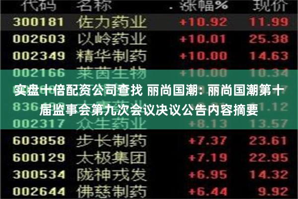 实盘十倍配资公司查找 丽尚国潮: 丽尚国潮第十届监事会第九次会议决议公告内容摘要