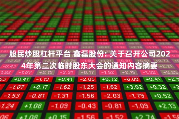 股民炒股杠杆平台 鑫磊股份: 关于召开公司2024年第二次临时股东大会的通知内容摘要