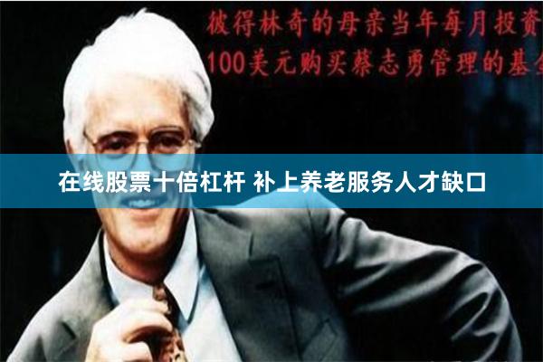 在线股票十倍杠杆 补上养老服务人才缺口