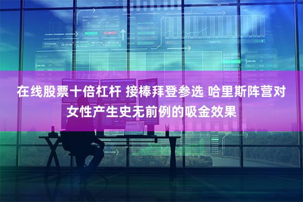 在线股票十倍杠杆 接棒拜登参选 哈里斯阵营对女性产生史无前例的吸金效果