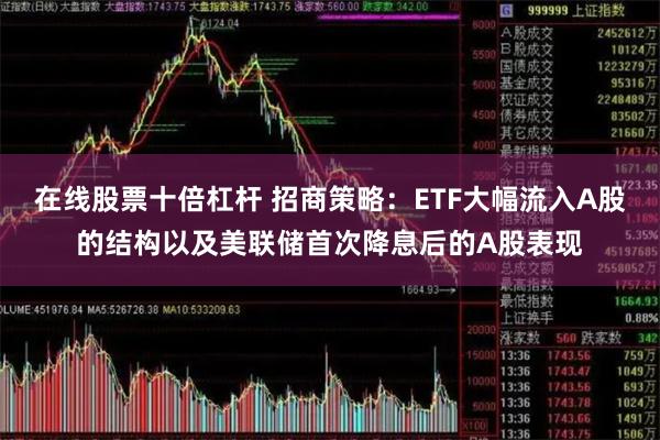 在线股票十倍杠杆 招商策略：ETF大幅流入A股的结构以及美联储首次降息后的A股表现