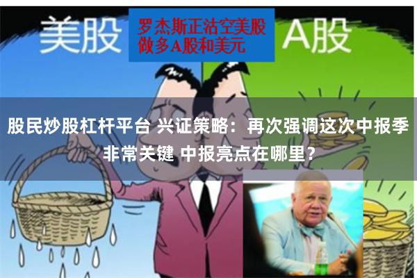 股民炒股杠杆平台 兴证策略：再次强调这次中报季非常关键 中报亮点在哪里？