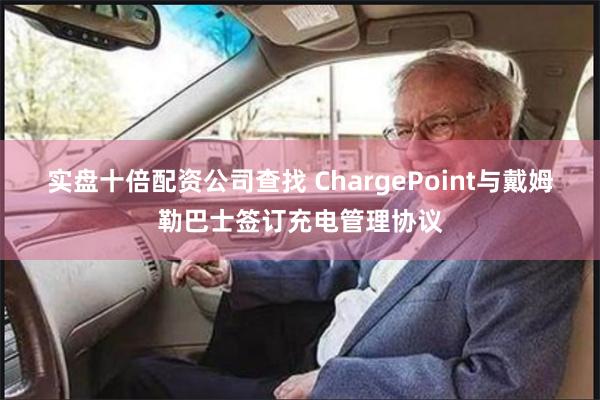 实盘十倍配资公司查找 ChargePoint与戴姆勒巴士签订充电管理协议