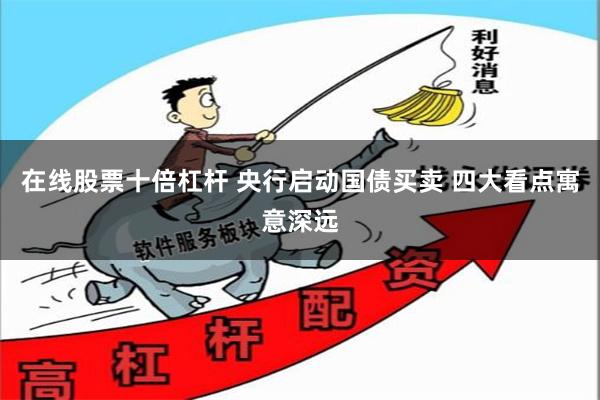 在线股票十倍杠杆 央行启动国债买卖 四大看点寓意深远