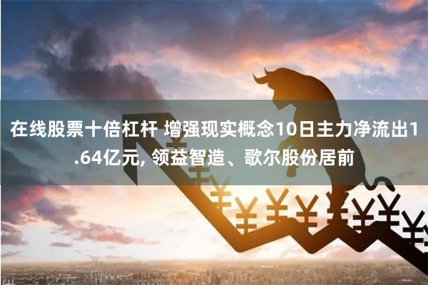 在线股票十倍杠杆 增强现实概念10日主力净流出1.64亿元, 领益智造、歌尔股份居前