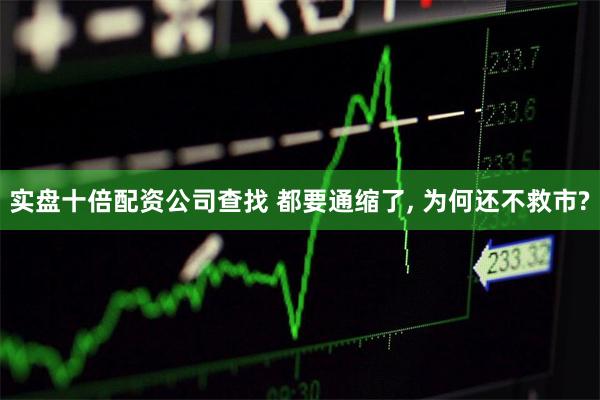 实盘十倍配资公司查找 都要通缩了, 为何还不救市?