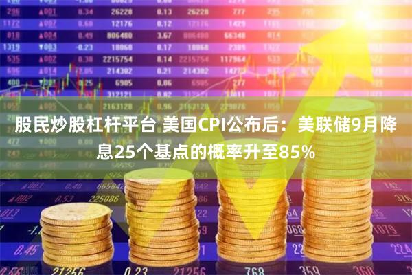 股民炒股杠杆平台 美国CPI公布后：美联储9月降息25个基点的概率升至85%