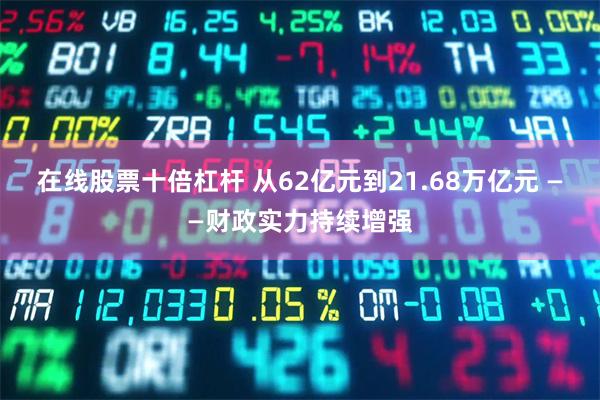 在线股票十倍杠杆 从62亿元到21.68万亿元 ——财政实力持续增强