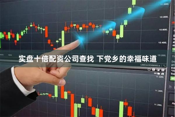 实盘十倍配资公司查找 下党乡的幸福味道