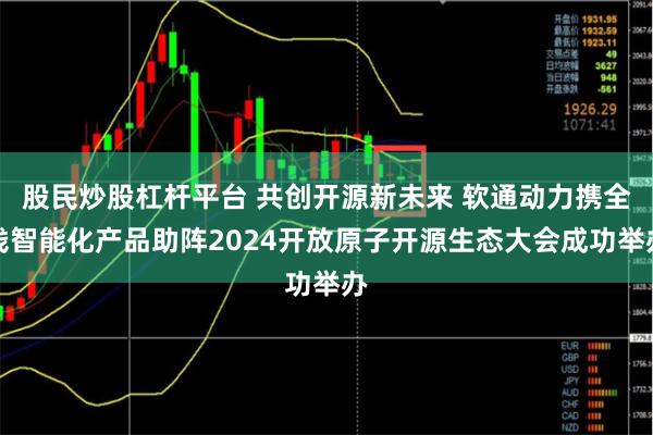 股民炒股杠杆平台 共创开源新未来 软通动力携全栈智能化产品助阵2024开放原子开源生态大会成功举办
