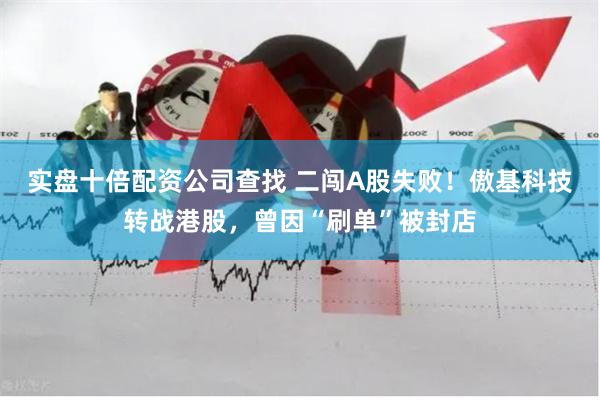 实盘十倍配资公司查找 二闯A股失败！傲基科技转战港股，曾因“刷单”被封店
