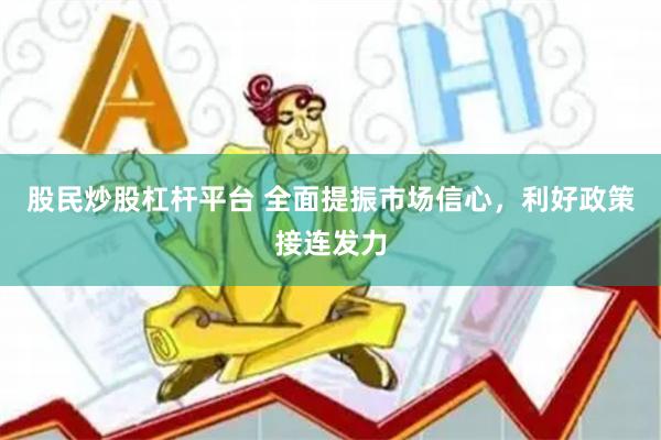 股民炒股杠杆平台 全面提振市场信心，利好政策接连发力
