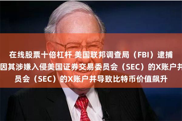在线股票十倍杠杆 美国联邦调查局（FBI）逮捕一名阿拉巴马州男子 因其涉嫌入侵美国证券交易委员会（SEC）的X账户并导致比特币价值飙升