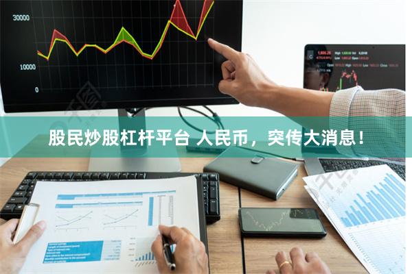 股民炒股杠杆平台 人民币，突传大消息！
