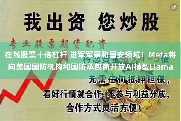 在线股票十倍杠杆 进军军事和国安领域！Meta将向美国国防机构和国防承包商开放AI模型Llama