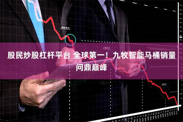 股民炒股杠杆平台 全球第一！九牧智能马桶销量问鼎巅峰