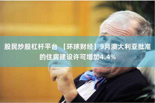 股民炒股杠杆平台 【环球财经】9月澳大利亚批准的住房建设许可增加4.4%