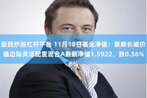 股民炒股杠杆平台 11月18日基金净值：景顺长城价值边际灵活配置混合A最新净值1.5922，跌0.56%