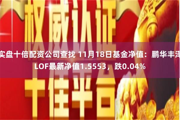 实盘十倍配资公司查找 11月18日基金净值：鹏华丰泽LOF最新净值1.5553，跌0.04%