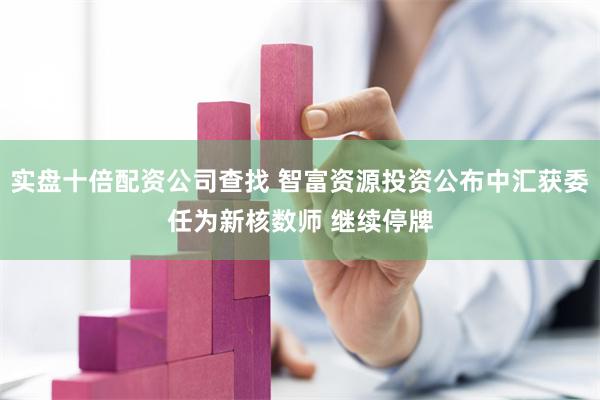 实盘十倍配资公司查找 智富资源投资公布中汇获委任为新核数师 继续停牌