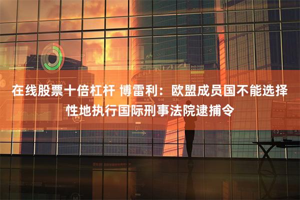在线股票十倍杠杆 博雷利：欧盟成员国不能选择性地执行国际刑事法院逮捕令