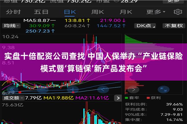实盘十倍配资公司查找 中国人保举办“产业链保险模式暨‘算链保’新产品发布会”