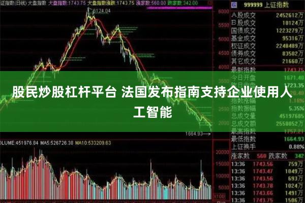 股民炒股杠杆平台 法国发布指南支持企业使用人工智能