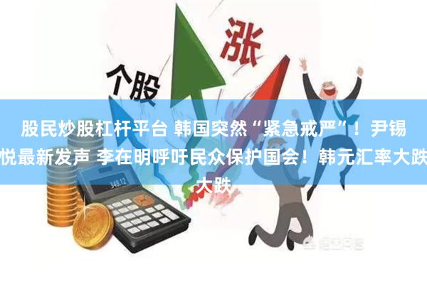股民炒股杠杆平台 韩国突然“紧急戒严”！尹锡悦最新发声 李在明呼吁民众保护国会！韩元汇率大跌