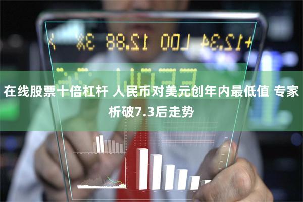 在线股票十倍杠杆 人民币对美元创年内最低值 专家析破7.3后走势