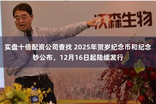 实盘十倍配资公司查找 2025年贺岁纪念币和纪念钞公布，12月16日起陆续发行