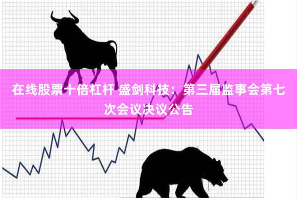在线股票十倍杠杆 盛剑科技：第三届监事会第七次会议决议公告