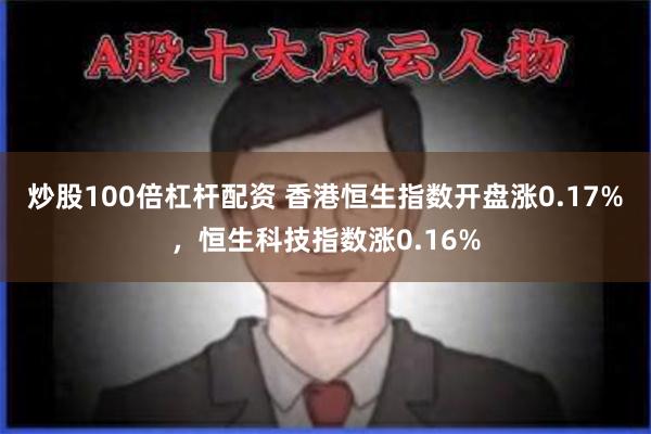 炒股100倍杠杆配资 香港恒生指数开盘涨0.17%，恒生科技指数涨0.16%