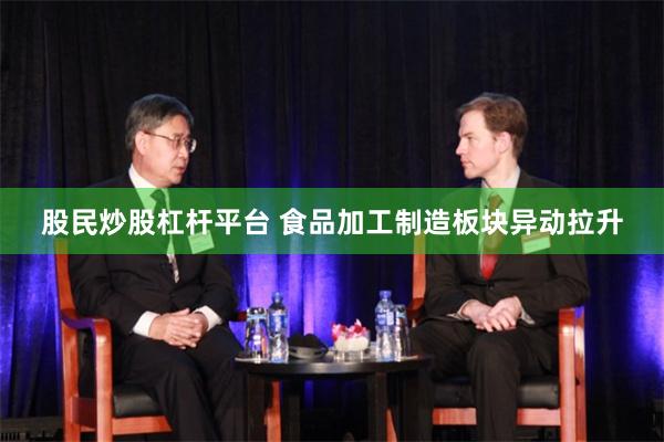 股民炒股杠杆平台 食品加工制造板块异动拉升